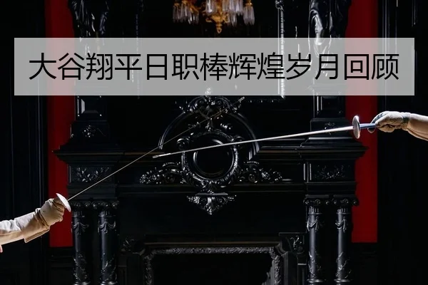 大谷翔平日职棒辉煌岁月回顾